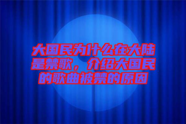 大國民為什么在大陸是禁歌，介紹大國民的歌曲被禁的原因