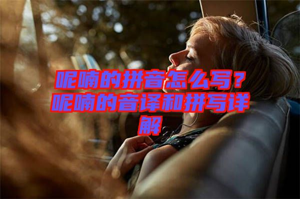 呢喃的拼音怎么寫？呢喃的音譯和拼寫詳解