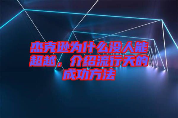 杰克遜為什么沒人能超越，介紹流行天的成功方法