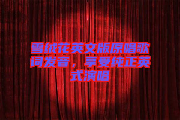 雪絨花英文版原唱歌詞發(fā)音，享受純正英式演唱