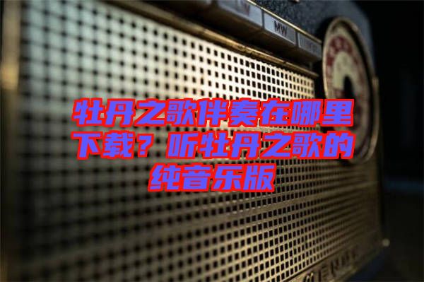 牡丹之歌伴奏在哪里下載？聽牡丹之歌的純音樂版