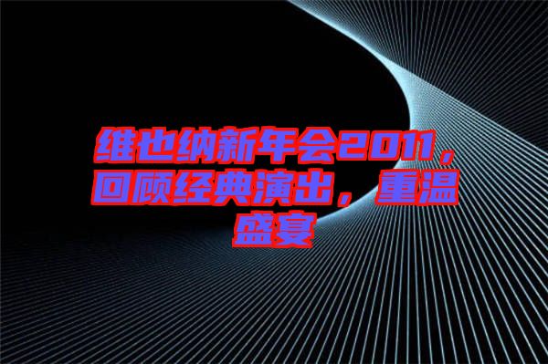 維也納新年會(huì)2011，回顧經(jīng)典演出，重溫盛宴