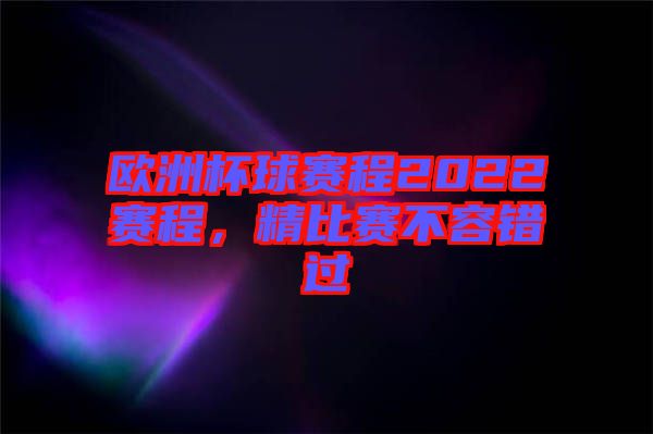 歐洲杯球賽程2022賽程，精比賽不容錯過