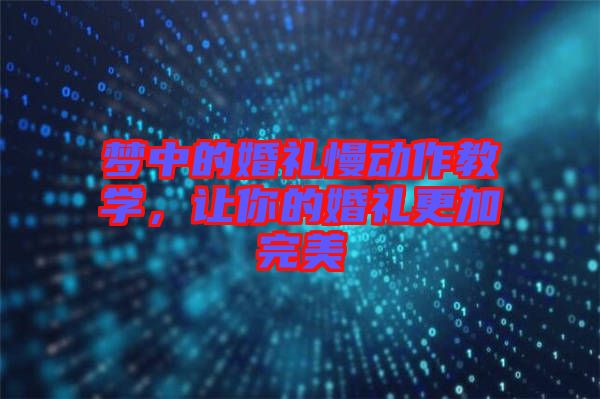 夢中的婚禮慢動作教學(xué)，讓你的婚禮更加完美