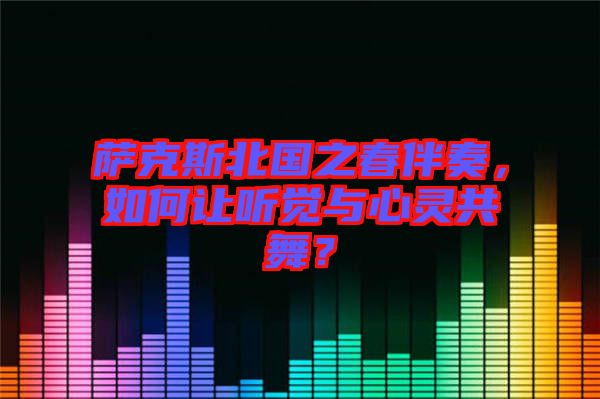 薩克斯北國之春伴奏，如何讓聽覺與心靈共舞？