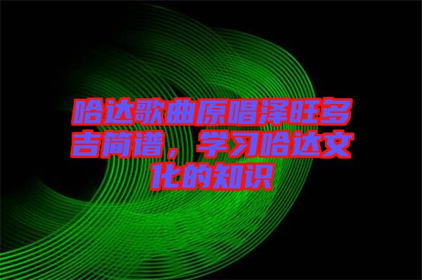 哈達(dá)歌曲原唱澤旺多吉簡(jiǎn)譜，學(xué)習(xí)哈達(dá)文化的知識(shí)