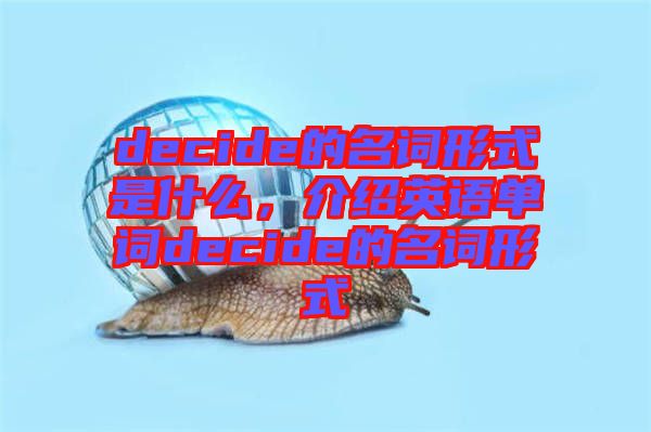 decide的名詞形式是什么，介紹英語(yǔ)單詞decide的名詞形式