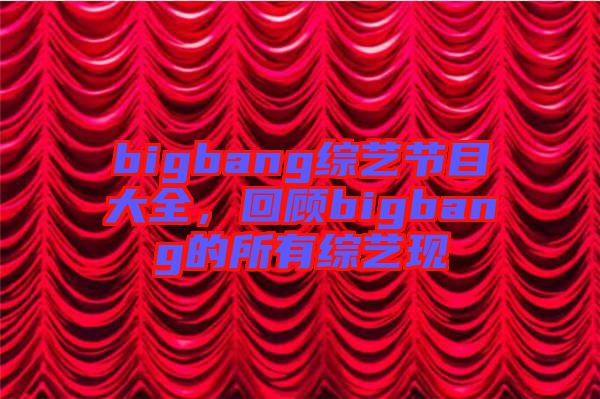 bigbang綜藝節(jié)目大全，回顧bigbang的所有綜藝現(xiàn)