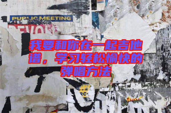 我要和你在一起吉他譜，學(xué)習(xí)輕松愉快的彈唱方法
