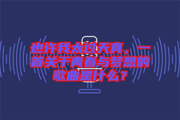 也許我太過天真，一首關(guān)于青春與夢(mèng)想的歌曲是什么？