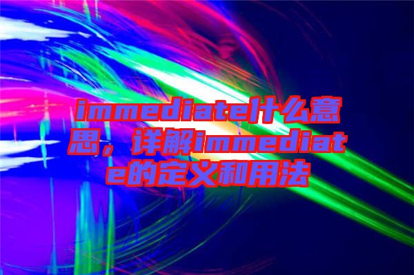 immediate什么意思，詳解immediate的定義和用法