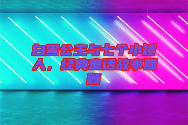 白雪公主與七個(gè)小矮人，經(jīng)典童話故事回顧