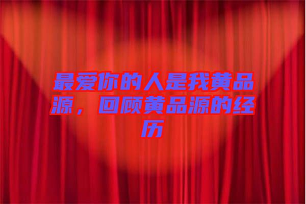 最愛你的人是我黃品源，回顧黃品源的經(jīng)歷