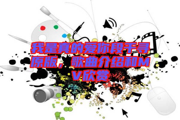 我是真的愛你段千尋原版，歌曲介紹和MV欣賞