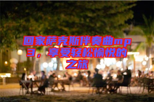 回家薩克斯伴奏曲mp3，享受輕松愉悅的之旅