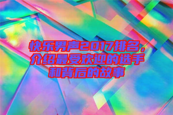快樂男聲2017排名，介紹最受歡迎的選手和背后的故事
