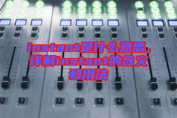 instant是什么意思，詳解instant的含義和用法