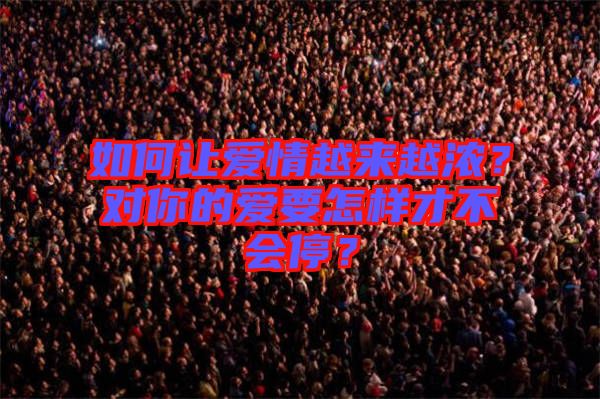 如何讓愛情越來越濃？對(duì)你的愛要怎樣才不會(huì)停？