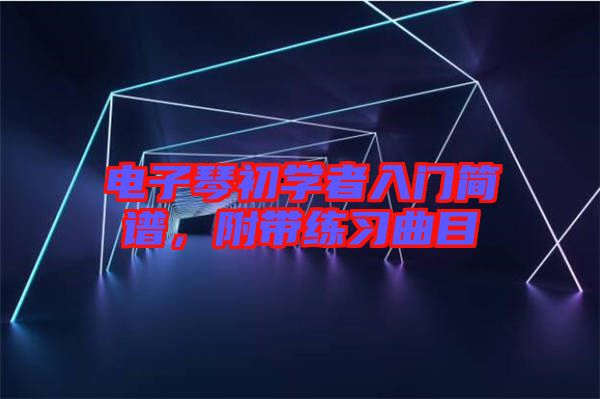 電子琴初學(xué)者入門簡譜，附帶練習(xí)曲目