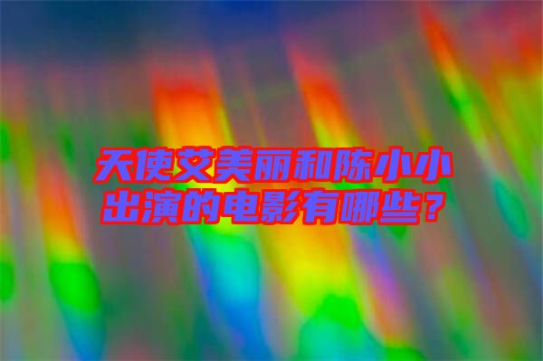 天使艾美麗和陳小小出演的電影有哪些？