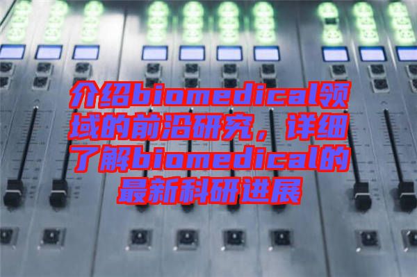 介紹biomedical領(lǐng)域的前沿研究，詳細(xì)了解biomedical的最新科研進(jìn)展