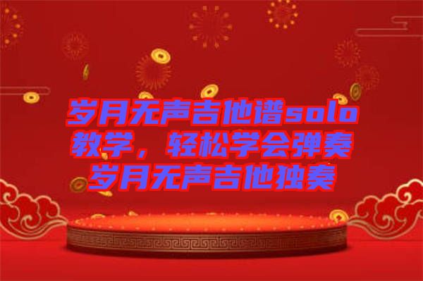 歲月無聲吉他譜solo教學，輕松學會彈奏歲月無聲吉他獨奏