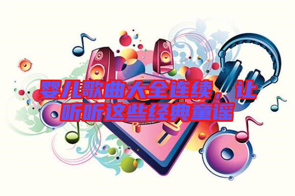 嬰兒歌曲大全連續(xù)，讓聽聽這些經(jīng)典童謠