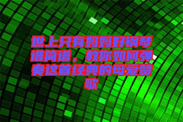 世上只有媽媽好鋼琴譜簡譜，教你如何彈奏這首經(jīng)典的母愛贊歌