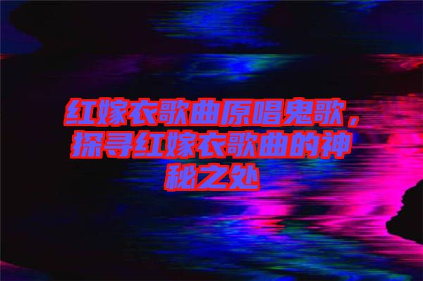 紅嫁衣歌曲原唱鬼歌，探尋紅嫁衣歌曲的神秘之處