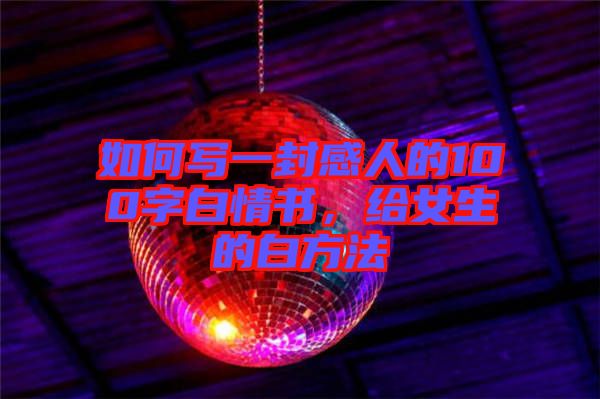 如何寫一封感人的100字白情書，給女生的白方法