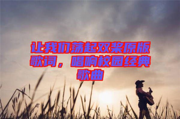 讓我們蕩起雙槳原版歌詞，唱響校園經(jīng)典歌曲