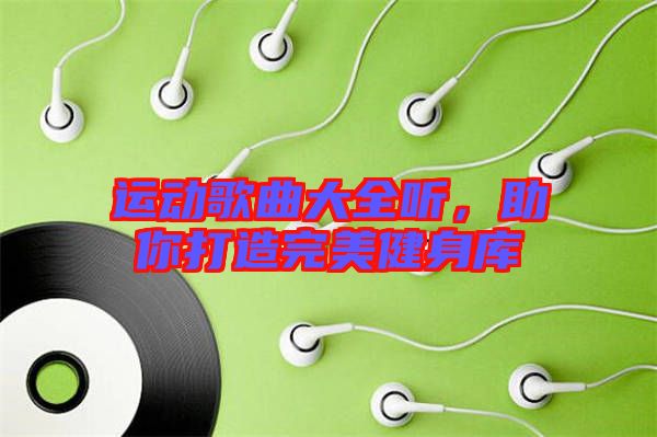 運(yùn)動(dòng)歌曲大全聽，助你打造完美健身庫(kù)