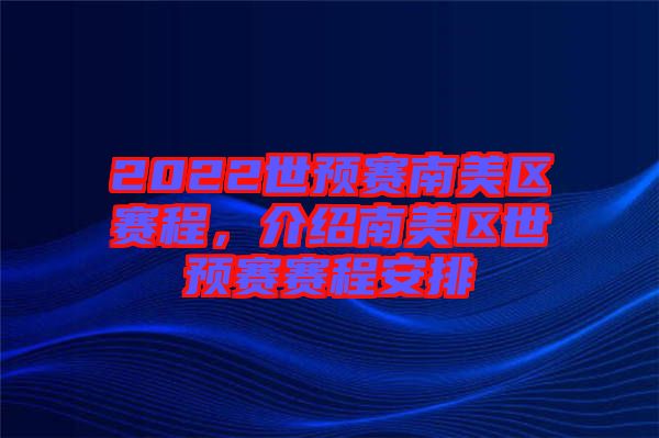 2022世預(yù)賽南美區(qū)賽程，介紹南美區(qū)世預(yù)賽賽程安排