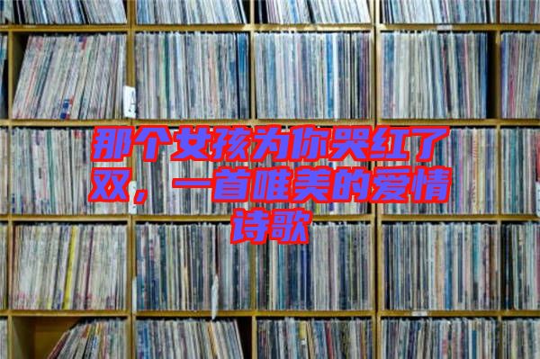 那個(gè)女孩為你哭紅了雙，一首唯美的愛(ài)情詩(shī)歌