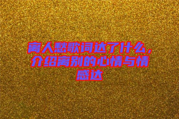 離人愁歌詞達(dá)了什么，介紹離別的心情與情感達(dá)
