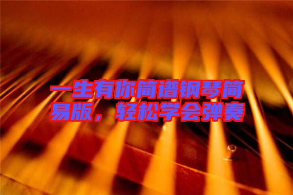 一生有你簡(jiǎn)譜鋼琴簡(jiǎn)易版，輕松學(xué)會(huì)彈奏