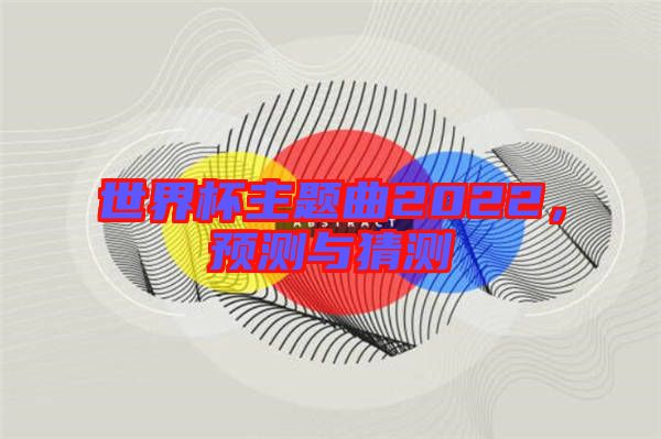 世界杯主題曲2022，預測與猜測