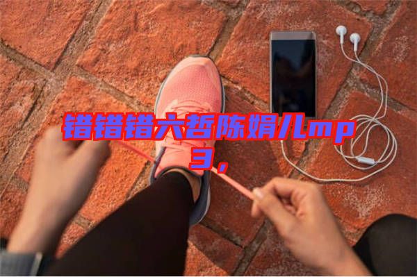 錯(cuò)錯(cuò)錯(cuò)六哲陳娟兒mp3，