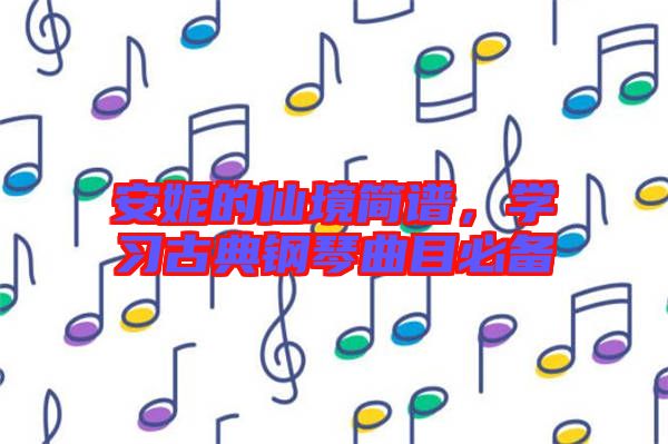 安妮的仙境簡譜，學(xué)習(xí)古典鋼琴曲目必備