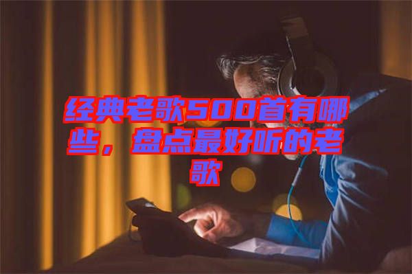 經(jīng)典老歌500首有哪些，盤點最好聽的老歌