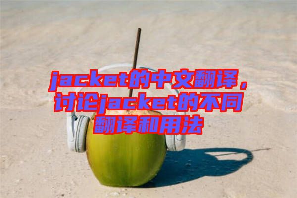 jacket的中文翻譯，討論jacket的不同翻譯和用法