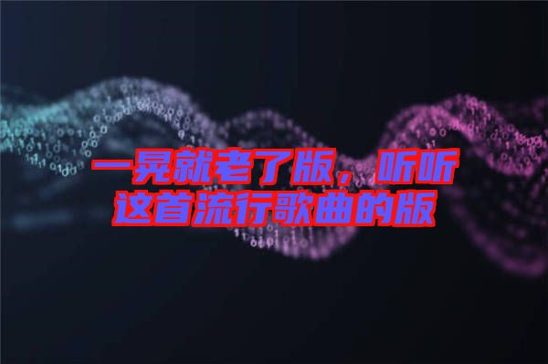 一晃就老了版，聽聽這首流行歌曲的版