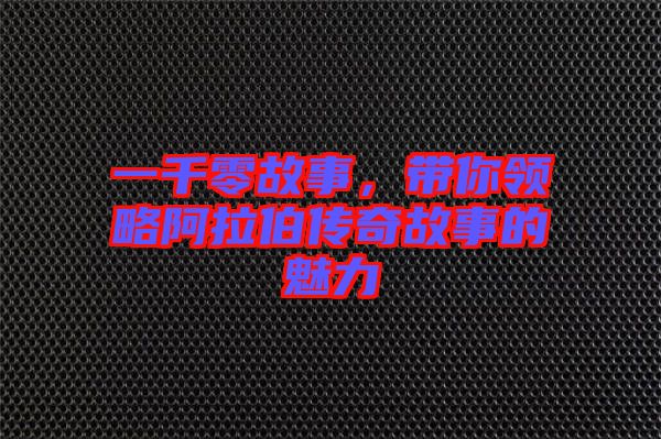 一千零故事，帶你領(lǐng)略阿拉伯傳奇故事的魅力