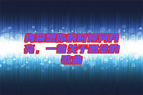 梅朵想你的時候問月亮，一首關于思念的歌曲