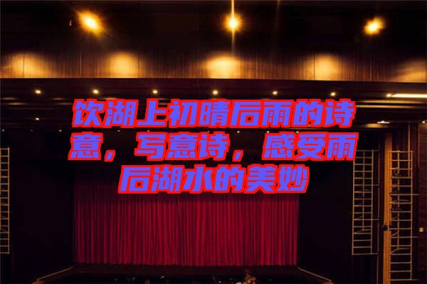 飲湖上初晴后雨的詩(shī)意，寫意詩(shī)，感受雨后湖水的美妙