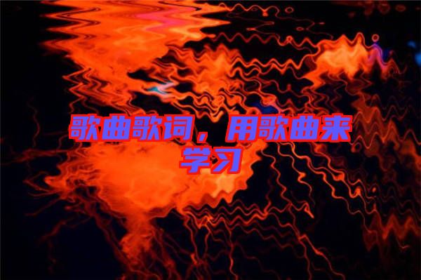 歌曲歌詞，用歌曲來學(xué)習(xí)