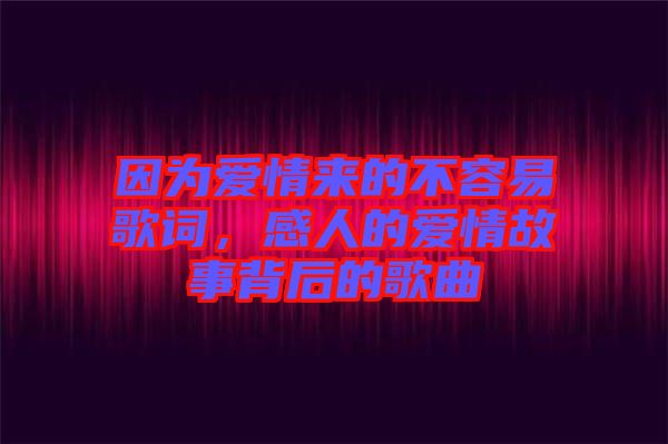 因為愛情來的不容易歌詞，感人的愛情故事背后的歌曲