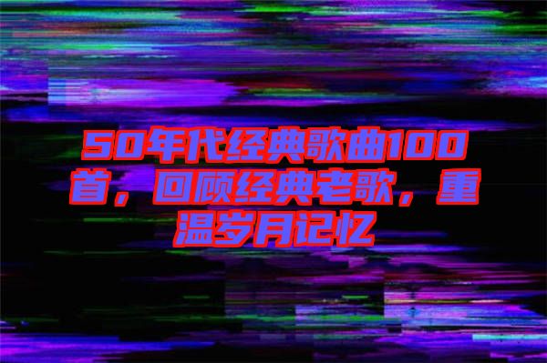 50年代經典歌曲100首，回顧經典老歌，重溫歲月記憶