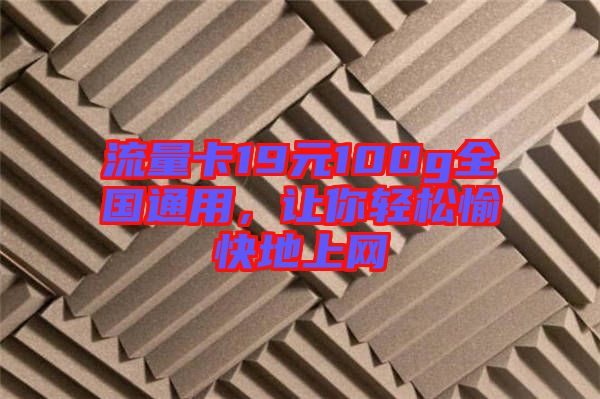 流量卡19元100g全國通用，讓你輕松愉快地上網(wǎng)