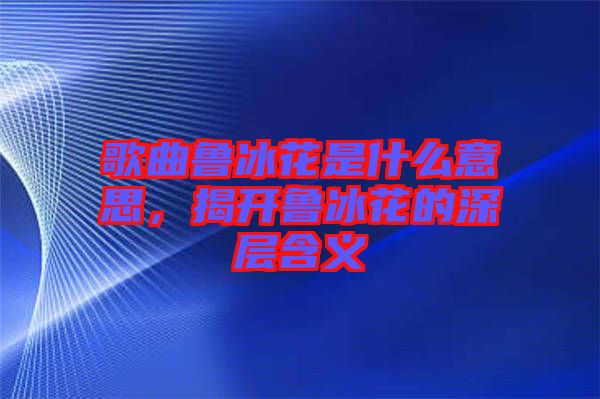 歌曲魯冰花是什么意思，揭開魯冰花的深層含義